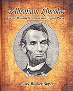 Abraham Lincoln: In the Majority Northern and English Press - Roper, Lucy Booker