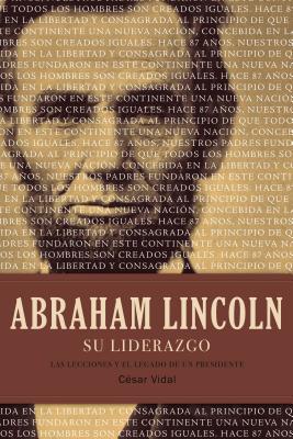 Abraham Lincoln Su Liderazgo: Las Lecciones y El Legado de Un Presidente - Vidal, Cesar