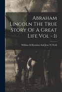 Abraham Lincoln The True Story Of A Great Life Vol - Ii