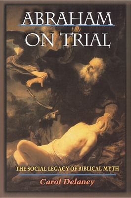 Abraham on Trial: The Social Legacy of Biblical Myth - Delaney, Carol