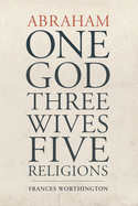 Abraham: One God, Three Wives, Five Religions