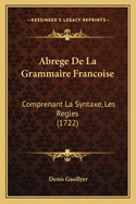 Abrege de La Grammaire Francoise: Comprenant La Syntaxe, Les Regles (1722)