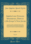 Abrege des Voyages Modernes, Depuis 1780 Jusqu'a Nos Jours, Vol. 9: Contenant ce qu'Il Y A de Plus Remarquable, de Plus Utile Et de Mieux Avere dans les Pays ou les Voyageurs Ont Penetre; Les M urs des Habitans, la Religion, les Usages, Arts Et Sciences,