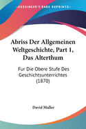 Abriss Der Allgemeinen Weltgeschichte, Part 1, Das Alterthum: Fur Die Obere Stufe Des Geschichtsunterrichtes (1870)