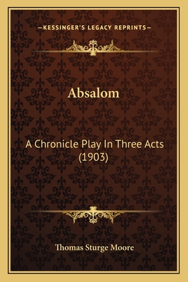 Absalom: A Chronicle Play In Three Acts (1903) - Moore, Thomas Sturge
