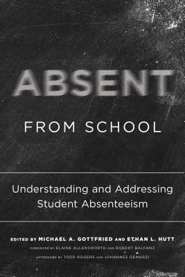 Absent from School: Understanding and Addressing Student Absenteeism - Gottfried, Michael A (Editor), and Hutt, Ethan L (Editor), and Allensworth, Elaine (Foreword by)