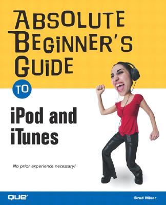 Absolute Beginner's Guide to iPod and iTunes: Covers Windows and Mac Platforms - Miser, Brad