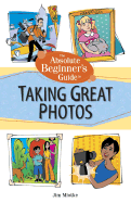 Absolute Beginner's Guide to Taking Great Photos - Miotke, Jim