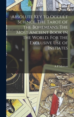 Absolute key to Occult Science. The Tarot of the Bohemians. The Most Ancient Book in the World. For the Exclusive use of Initiates - Morton, A P, and Papus, 1865-1916