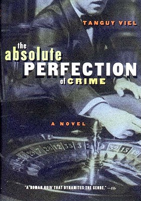 Absolute Perfection of Crime: The Face of Twenty-First Century Capitalism - Viel, Tanguy, and Coverdale, Linda (Translated by)