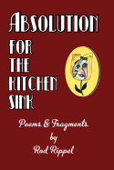 Absolution for the Kitchen Sink: Poems and Fragments