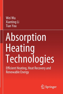 Absorption Heating Technologies: Efficient Heating, Heat Recovery and Renewable Energy - Wu, Wei, and Li, Xianting, and You, Tian