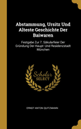 Abstammung, Ursitz Und Alteste Geschichte Der Baiwaren: Festgabe Zur 7. Skularfeier Der Grndung Der Haupt- Und Residenzstadt Mnchen