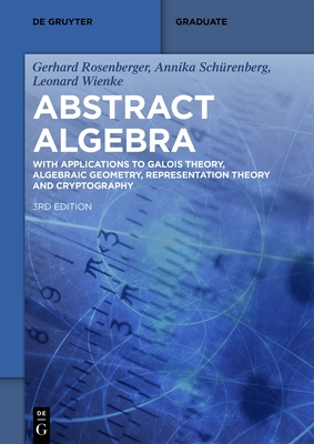 Abstract Algebra: With Applications to Galois Theory, Algebraic Geometry, Representation Theory and Cryptography - Rosenberger, Gerhard, and Schrenberg, Annika, and Wienke, Leonard