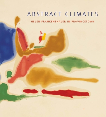 Abstract Climates: Helen Frankenthaler in Provincetown - Motherwell, Lise, and Smith, Elizabeth, and Belasco, Daniel (Contributions by)