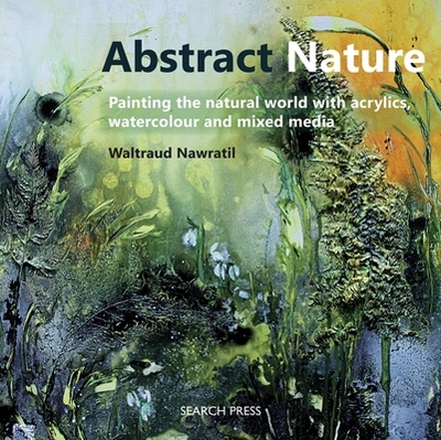 Abstract Nature: Painting the Natural World with Acrylics, Watercolour and Mixed Media - Nawratil, Waltraud
