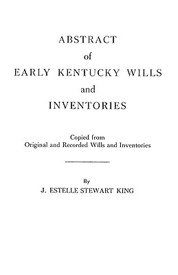 Abstract of Early Kentucky Wills and Inventories. Coopied from Original and Recorded Wills and Inventories - King, Junie Estelle Stewart