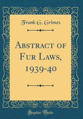 Abstract of Fur Laws, 1939-40 (Classic Reprint) - Grimes, Frank G