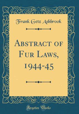 Abstract of Fur Laws, 1944-45 (Classic Reprint) - Ashbrook, Frank Getz