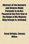 Abstract of the Answers and Returns Made Pursuant to an Act, Passed in the First Year of the Reign of His Majesty King George IV: Intituled, "an ACT for Taking an Account of the Population of Great Britain, and of the Increase or Diminution Thereof