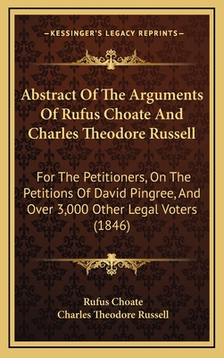 Abstract of the Arguments of Rufus Choate and Charles Theodore Russell: For the Petitioners, on the Petitions of David Pingree, and Over 3,000 Other Legal Voters (1846) - Choate, Rufus, and Russell, Charles Theodore