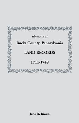 Abstracts of Bucks County, Pennsylvania, Land Records, 1711-1749 - Brown, June D