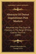 Abstracts Of Dorset Inquisitiones Post Mortem: Returned Into The Court Of Chancery In The Reign Of King Charles The First (1894)