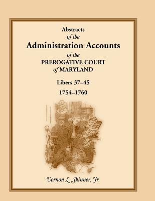 Abstracts of the Administration Accounts of the Prerogative Court of Maryland, 1754-1760, Libers 37-45 - Skinner, Vernon L, Jr.