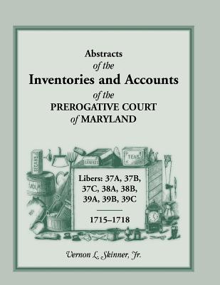 Abstracts of the Inventories and Accounts of the Prerogative Court of Maryland, 1715-1718 Libers 37a, 37b, 37c, 38a, 38b, 39a, 39b, 39c - Skinner, Vernon L, Jr.