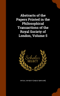 Abstracts of the Papers Printed in the Philosophical Transactions of the Royal Society of London, Volume 5