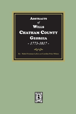 Abstracts of Wills Chatham County, Georgia, 1773-1817 - Lafar, Mabel Freeman, and Wilson, Caroline Price