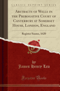 Abstracts of Wills in the Prerogative Court of Canterbury at Somerset House, London, England: Register Soame, 1620 (Classic Reprint)