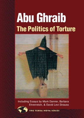 Abu Ghraib: The Politics of Torture - North Atlantic Books (Compiled by), and Strauss, David Levi (Contributions by), and Ehrenreich, Barbara (Contributions by)