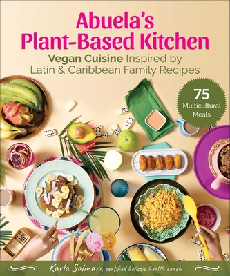 Abuela's Plant-Based Kitchen: Vegan Cuisine Inspired by Latin & Caribbean Family Recipes - Salinari, Karla, and Rosa, Draco (Foreword by)
