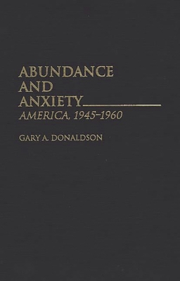 Abundance and Anxiety: America, 1945-1960 - Donaldson, Gary a