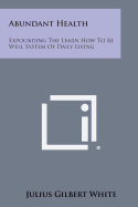 Abundant Health: Expounding the Learn How to Be Well System of Daily Living