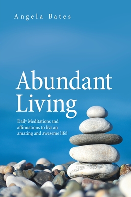 Abundant Living: Daily Meditations and Affirmations to Live an Amazing and Awesome Life! - Bates, Angela