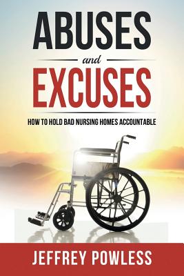 Abuses and Excuses: How to Hold Bad Nursing Homes Accountable - Powless, Jeffrey