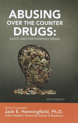 Abusing Over-The-Counter Drugs: Illicit Uses for Everyday Drugs - Etingoff, Kim