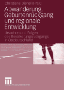 Abwanderung, Geburtenrckgang Und Regionale Entwicklung: Ursachen Und Folgen Des Bevlkerungsrckgangs in Ostdeutschland