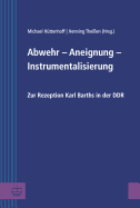 Abwehr - Aneignung - Instrumentalisierung: Zur Rezeption Karl Barths in Der Ddr