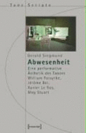 Abwesenheit: Eine Performative ?sthetik Des Tanzes. William Forsythe, J?r?me Bel, Xavier Le Roy, Meg Stuart