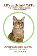 Abyssinian Cats: Abyssinian Cat General Info, Purchasing, Care, Cost, Keeping, Health, Supplies, Food, Breeding and More Included! The Ultimate Pet Guide for Abyssinian Cats