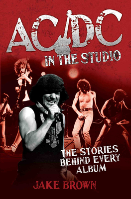 AC/DC in the Studio: The Stories Behind Every Album - Brown, Jake