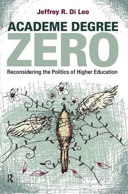 Academe Degree Zero: Reconsidering the Politics of Higher Education - Di Leo, Jeffrey R