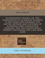 Academiarum Examen, or the Examination of Academies: Wherein Is Discussed and Examined the Matter, Method and Customes of Academick and Scholastick Learning