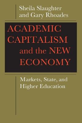 Academic Capitalism and the New Economy: Markets, State, and Higher Education - Slaughter, Sheila, Professor, and Rhoades, Gary, Professor