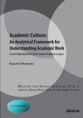 Academic Culture: An Analytical Framework for Understanding Academic Work: A Case Study about the Social Science Academe in Japan - Kuhn, Michael (Series edited by), and Okamoto, Kazumi, and Vessuri, Hebe (Series edited by)