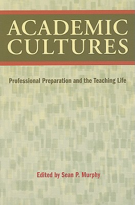 Academic Cultures: Professional Preparation and the Teaching Life - Murphy, Sean P (Editor)