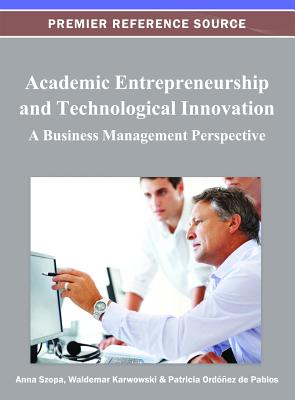 Academic Entrepreneurship and Technological Innovation: A Business Management Perspective - Szopa, Anna (Editor), and Karwowski, Waldemar (Editor), and Ordez de Pablos, Patricia (Editor)